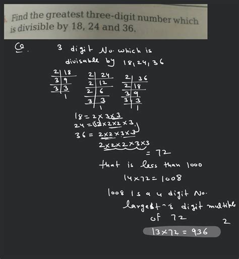 Find the greatest 3 digit number which is divisible by 18, 24, 36 .